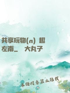 共享玩物(n)筆趣閣左南