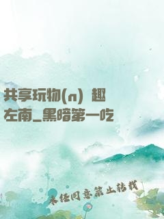共享玩物(n)筆趣閣左南