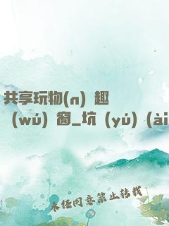 共享玩物(n)筆趣閣無(wú)彈窗