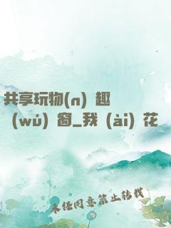 共享玩物(n)筆趣閣無(wú)彈窗