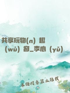 共享玩物(n)筆趣閣無(wú)彈窗