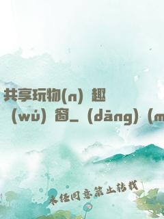 共享玩物(n)筆趣閣無(wú)彈窗