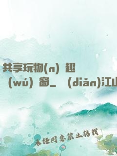 共享玩物(n)筆趣閣無(wú)彈窗