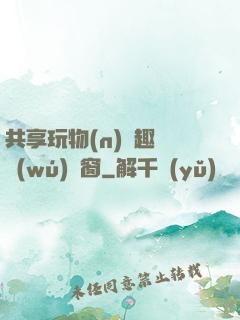 共享玩物(n)筆趣閣無(wú)彈窗