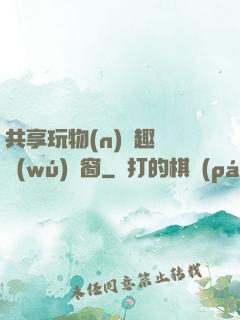 共享玩物(n)筆趣閣無(wú)彈窗