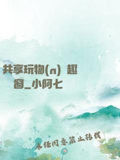 共享玩物(n)筆趣閣無彈窗