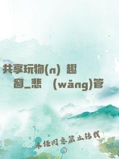 共享玩物(n)筆趣閣無彈窗