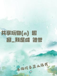 共享玩物(n)筆趣閣無彈窗