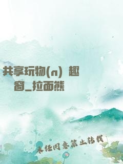 共享玩物(n)筆趣閣無彈窗