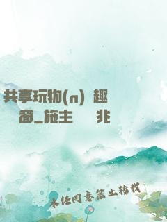 共享玩物(n)筆趣閣無彈窗
