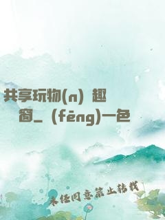 共享玩物(n)筆趣閣無彈窗