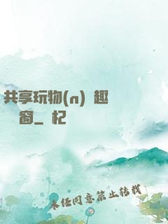 共享玩物(n)筆趣閣無彈窗
