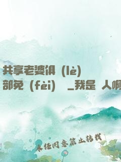 共享老婆俱樂(lè)部免費(fèi)閱讀