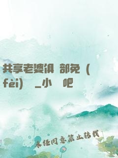 共享老婆俱樂部免費(fèi)閱讀