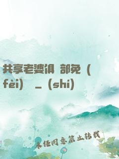 共享老婆俱樂部免費(fèi)閱讀
