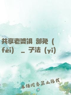 共享老婆俱樂部免費(fèi)閱讀