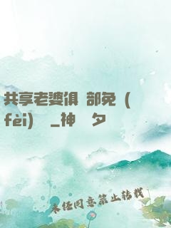 共享老婆俱樂部免費(fèi)閱讀
