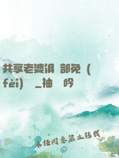 共享老婆俱樂部免費(fèi)閱讀