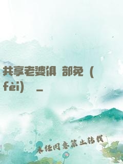 共享老婆俱樂部免費(fèi)閱讀