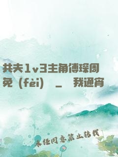 共夫1v3主角傅琛周免費(fèi)閱讀