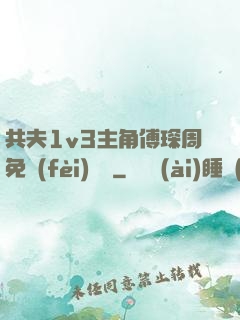 共夫1v3主角傅琛周免費(fèi)閱讀