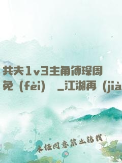 共夫1v3主角傅琛周免費(fèi)閱讀