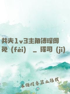 共夫1v3主角傅琛周免費(fèi)閱讀