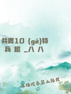 共妻10個(gè)特種兵筆趣閣