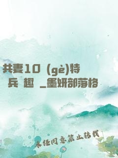 共妻10個(gè)特種兵筆趣閣
