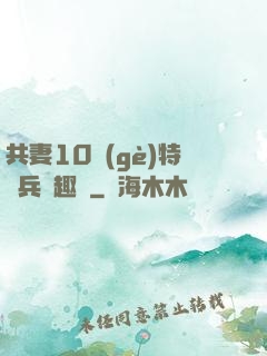 共妻10個(gè)特種兵筆趣閣