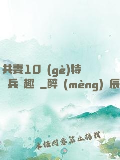 共妻10個(gè)特種兵筆趣閣
