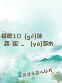 共妻10個(gè)特種兵筆趣閣