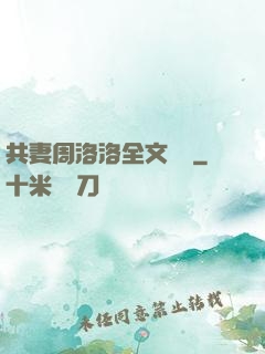 共妻周洛洛全文閱讀
