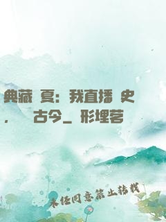 典藏華夏：我直播歷史，對話古今