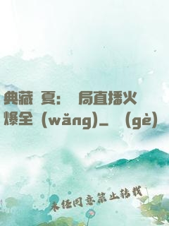 典藏華夏：開局直播火爆全網(wǎng)