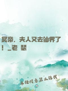 冥帝，夫人又去仙界了！