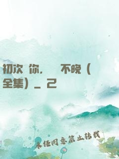 初次愛你，為時不晚（全集）