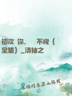 初次愛你，為時不晚（全集）