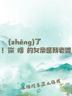 別爭(zhēng)了！你們暗戀的女帝是我老婆