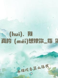 別誤會(huì)，我真的沒(méi)想撩你