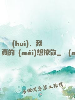 別誤會(huì)，我真的沒(méi)想撩你