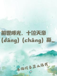 前世曝光，十位天帝當(dāng)場(chǎng)淚崩