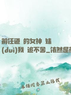 前任道侶的女神師妹對(duì)我窮追不舍