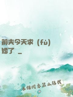 前夫今天求復(fù)婚了嗎