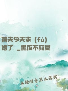 前夫今天求復(fù)婚了嗎