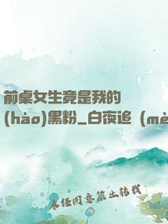 前桌女生竟是我的頭號(hào)黑粉