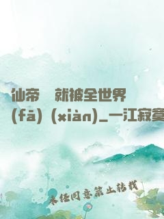 剛仙帝歸來就被全世界發(fā)現(xiàn)