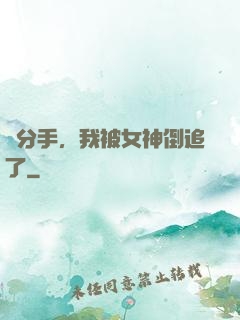 剛分手，我被女神倒追了