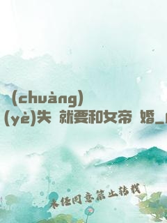 創(chuàng)業(yè)失敗就要和女帝結婚