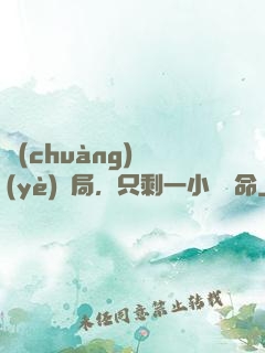 創(chuàng)業(yè)開局，只剩一小時壽命